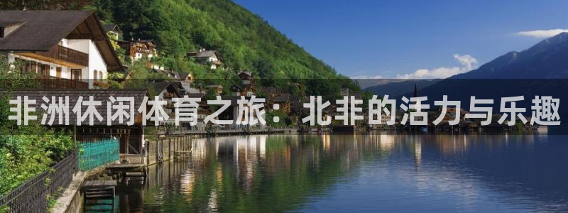 蓝鲸体育island：非洲休闲体育之旅：北非的活力与乐趣