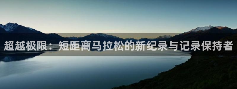蓝鲸体育直播官网：超越极限：短距离马拉松的新纪录与记录保持者