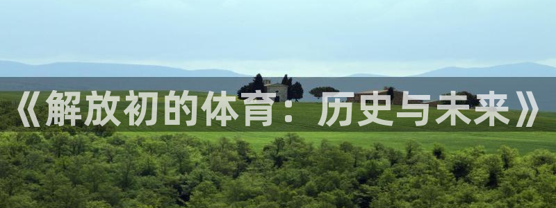蓝鲸体育苹果手机如何下载：《解放初的体育：历史与未来》