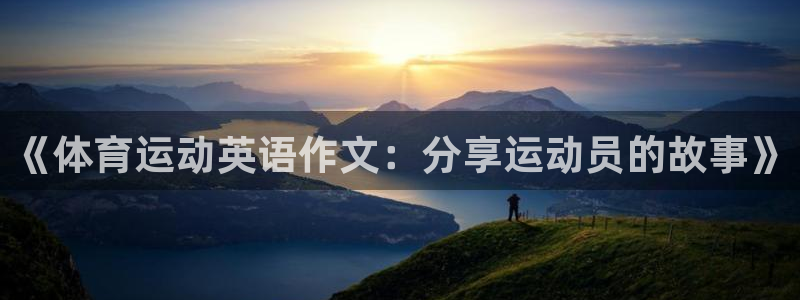 蓝鲸体育ios下载：《体育运动英语作文：分享运动员的故事》