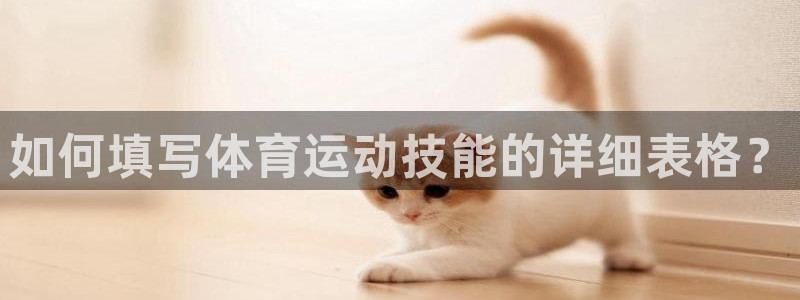 蓝鲸体育旧版下载：如何填写体育运动技能的详细表格？