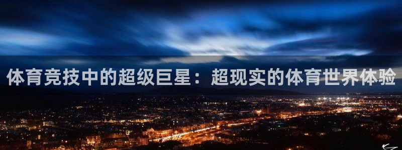 蓝鲸体育老头判了几年：体育竞技中的超级巨星：超现实的体育世界体验